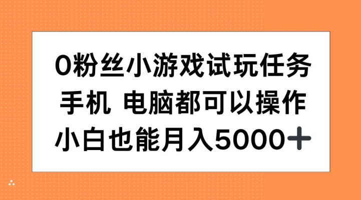 0粉丝小游戏试玩任务，手机电脑都可以操作，小白也能月入5000+【揭秘】