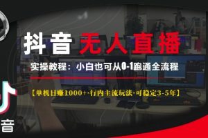 抖音无人直播实操教程【单机日入1k+行内主流玩法可稳定3-5年】小白也可从0-1跑通全流程【揭秘】