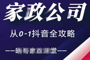 家政公司从0-1抖音全攻略，教你从短视频+直播全方位进行抖音引流