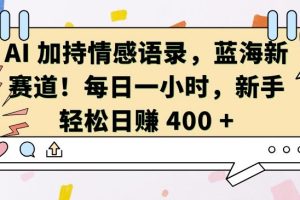 AI 加持情感语录，蓝海新赛道，每日一小时，新手轻松日入 400【揭秘】