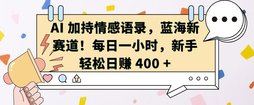 AI 加持情感语录，蓝海新赛道，每日一小时，新手轻松日入 400【揭秘】