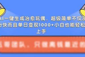 AI一键生成治愈玩偶，超级简单，不仅涨粉快而且单日变现1k