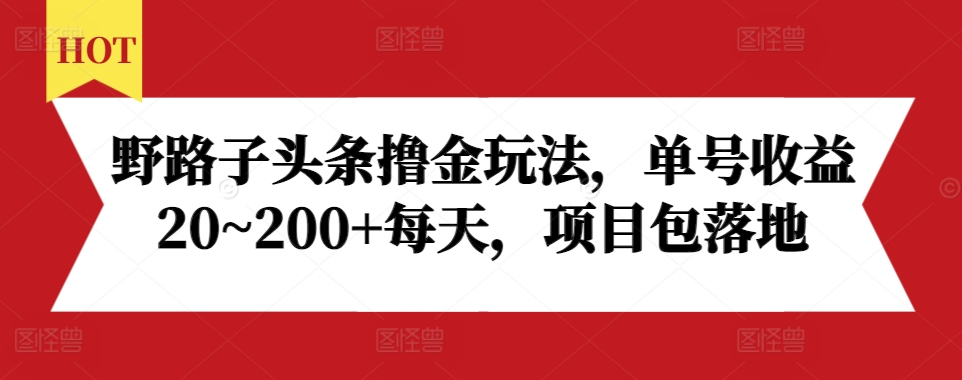 野路子头条撸金玩法，单号收益20~200+每天，项目包落地