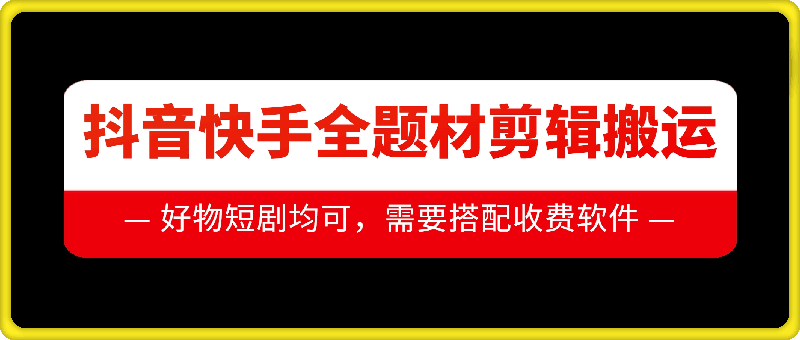 抖音快手全题材剪辑搬运技术，适合好物、短剧等