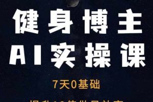 健身博主AI实操课——7天从0到1提升10倍做号效率