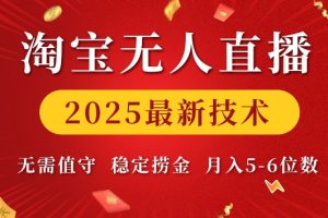 淘宝无人直播2025最新技术 无需值守，稳定捞金，月入5位数【揭秘】