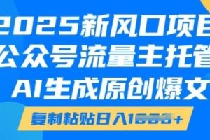 2025新风口项目，公众号流量主托管，AI生成原创爆文，复制粘贴日入多张