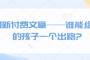 最新付费文章——谁能给我的孩子一个出路?