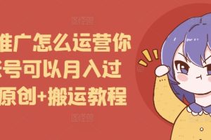 短剧推广怎么运营你的账号可以月入过万，原创+搬运教程