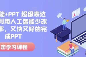 人工智能+PPT 超级表达力课，利用人工智能少改稿高效率，又快又好的完成PPT