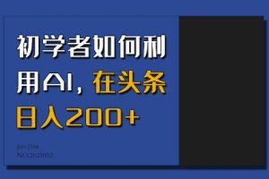 初学者如何利用AI，在头条日入200+