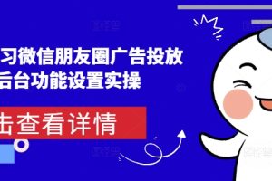 从0-1学习微信朋友圈广告投放及后台功能设置实操