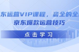 京东运营VIP课程，最全的全能京东爆款运营技巧