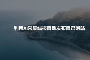 利用AI采集线报发布到自己网站