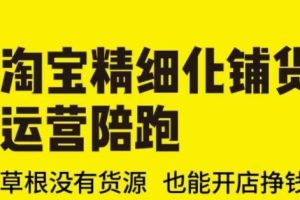 淘宝精细化铺货运营陪跑(部分更新至2025)，草根没有货源 也能开店挣钱