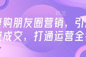 高复购朋友圈营销，引爆私域成交，打通运营全链