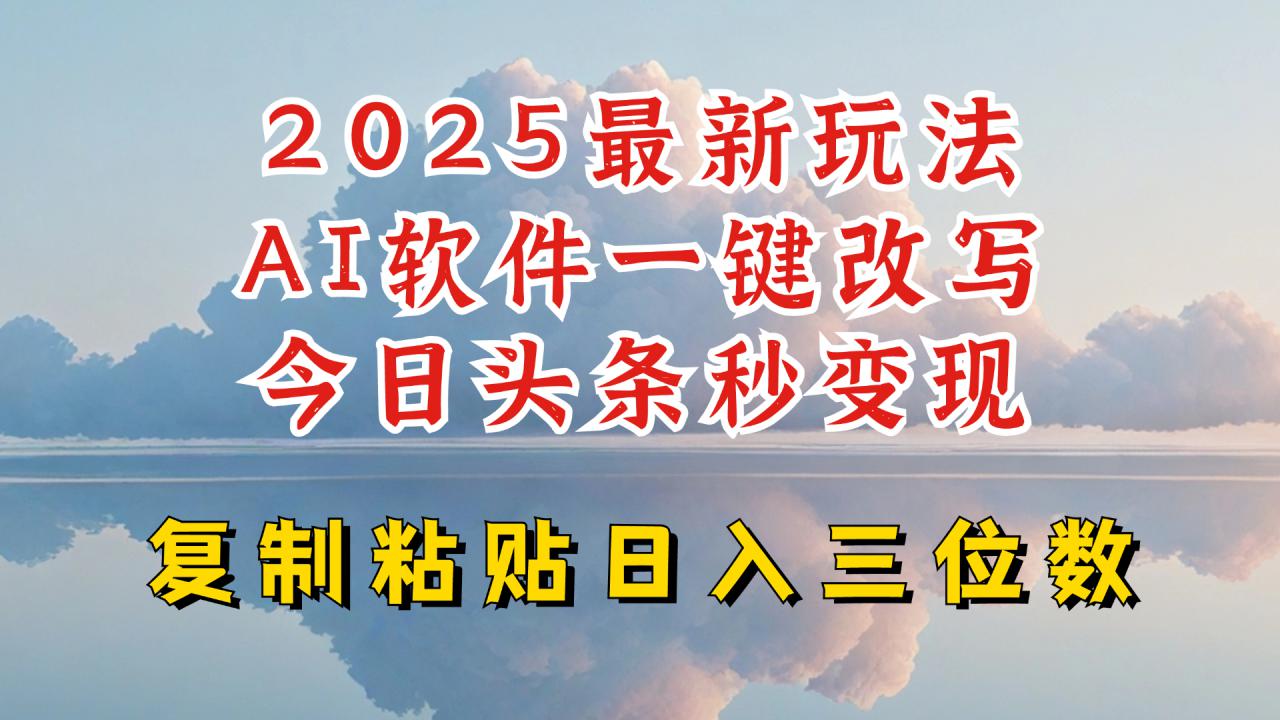 今日头条2025最新升级玩法，AI软件一键写文，轻松日入三位数纯利，小白也能轻松上手