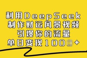 利用DeepSeek制作财运风景视频，引爆你的流量，单日变现多张