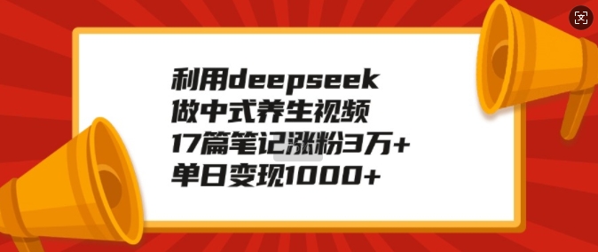 利用deepseek做中式养生视频，17篇笔记涨粉3万+，单日变现1k