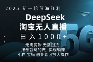 2025新一轮蓝海红利淘宝deepseek独家推出淘宝无人直播5.0躺Z项目，日入多张