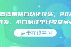 视频号直播带货自动化玩法，2025独家首发，小白测试单日收益多张【揭秘】