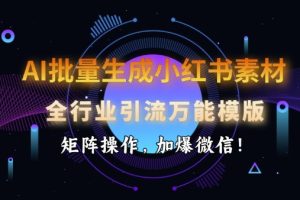 AI批量生成小红书素材，全行业引流万能模版，矩阵操作，加爆微信