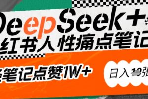 AI赋能小红书爆款秘籍：用DeepSeek轻松抓人性痛点，小白也能写出点赞破万的吸金笔记，日入多张